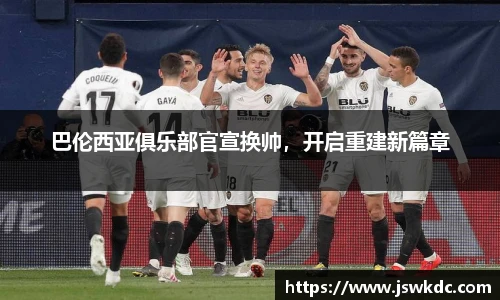 巴伦西亚俱乐部官宣换帅，开启重建新篇章