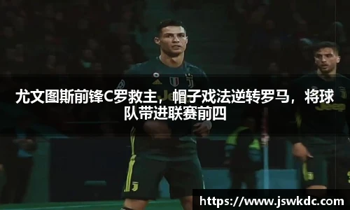 尤文图斯前锋C罗救主，帽子戏法逆转罗马，将球队带进联赛前四