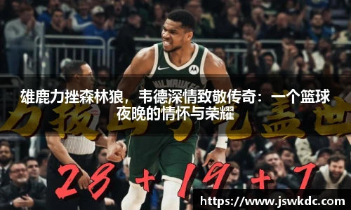 雄鹿力挫森林狼，韦德深情致敬传奇：一个篮球夜晚的情怀与荣耀