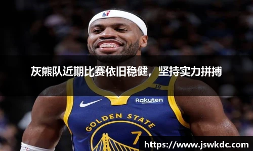 灰熊队近期比赛依旧稳健，坚持实力拼搏