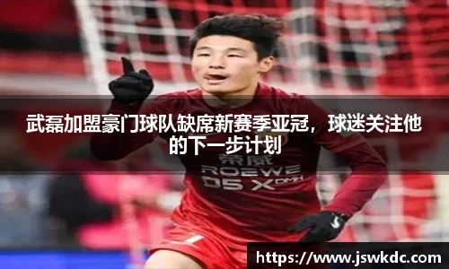 武磊加盟豪门球队缺席新赛季亚冠，球迷关注他的下一步计划