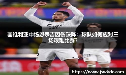 塞维利亚中场恩宗吉因伤缺阵：球队如何应对三场艰难比赛？