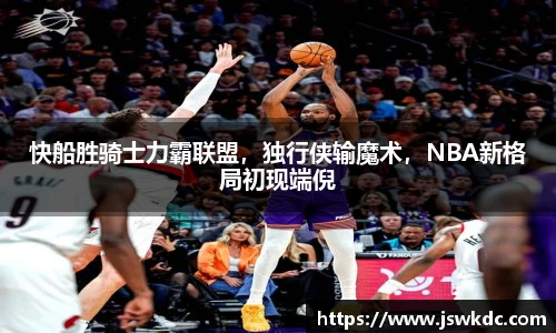 快船胜骑士力霸联盟，独行侠输魔术，NBA新格局初现端倪