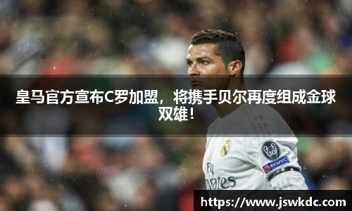 皇马官方宣布C罗加盟，将携手贝尔再度组成金球双雄！