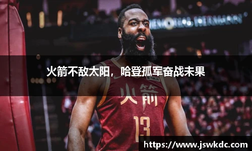 火箭不敌太阳，哈登孤军奋战未果