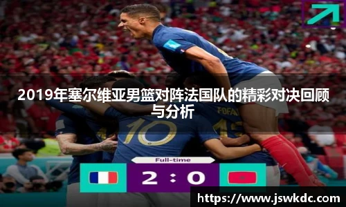 2019年塞尔维亚男篮对阵法国队的精彩对决回顾与分析