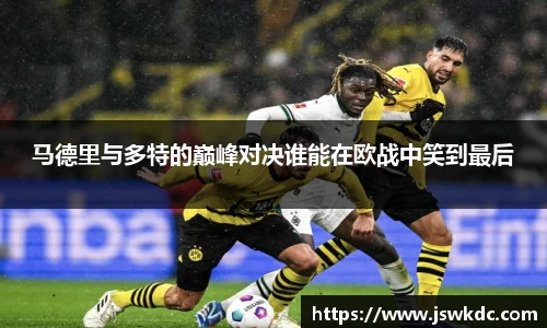 马德里与多特的巅峰对决谁能在欧战中笑到最后