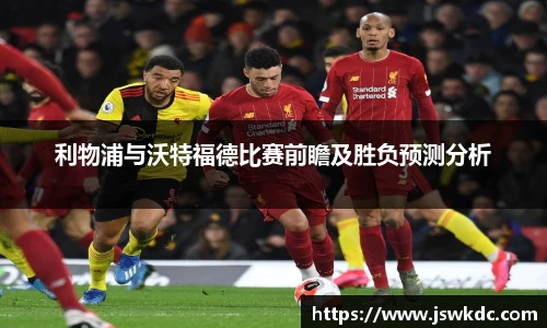 利物浦与沃特福德比赛前瞻及胜负预测分析