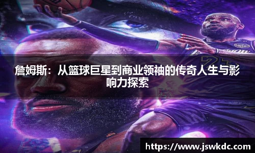 詹姆斯：从篮球巨星到商业领袖的传奇人生与影响力探索