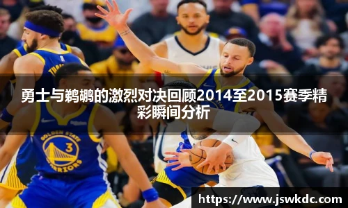 勇士与鹈鹕的激烈对决回顾2014至2015赛季精彩瞬间分析
