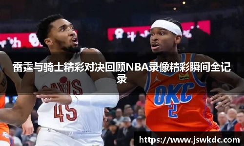 雷霆与骑士精彩对决回顾NBA录像精彩瞬间全记录