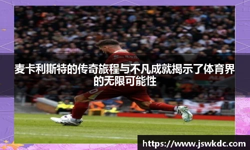 麦卡利斯特的传奇旅程与不凡成就揭示了体育界的无限可能性