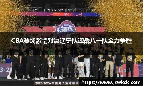 CBA赛场激情对决辽宁队迎战八一队全力争胜