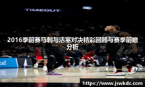 2016季前赛马刺与活塞对决精彩回顾与赛季前瞻分析