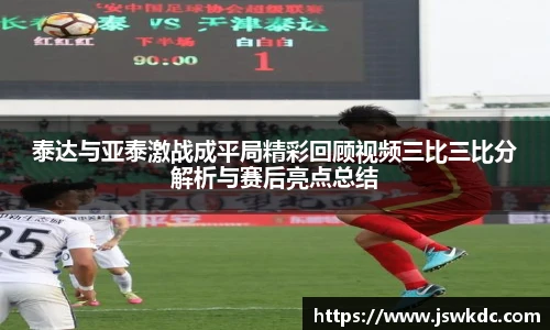 泰达与亚泰激战成平局精彩回顾视频三比三比分解析与赛后亮点总结