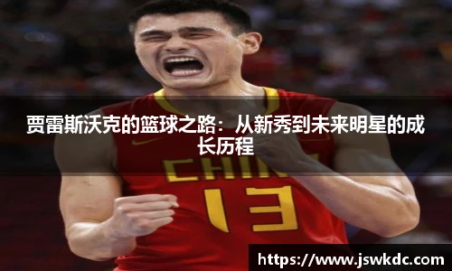 贾雷斯沃克的篮球之路：从新秀到未来明星的成长历程