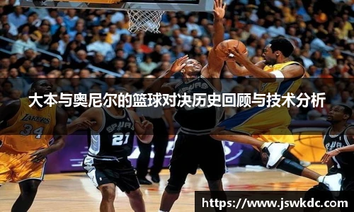 大本与奥尼尔的篮球对决历史回顾与技术分析