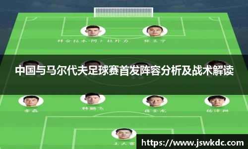 中国与马尔代夫足球赛首发阵容分析及战术解读