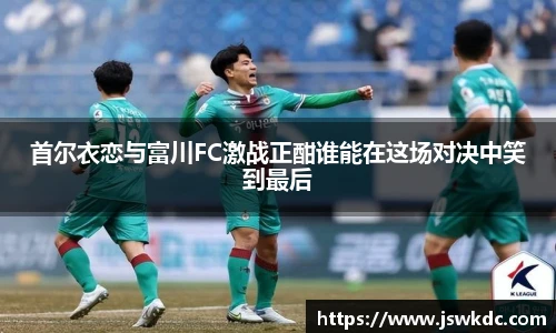 首尔衣恋与富川FC激战正酣谁能在这场对决中笑到最后