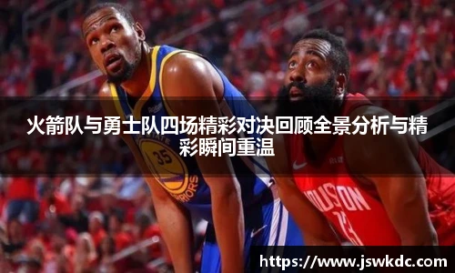 火箭队与勇士队四场精彩对决回顾全景分析与精彩瞬间重温