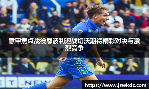 意甲焦点战役恩波利迎战切沃期待精彩对决与激烈竞争