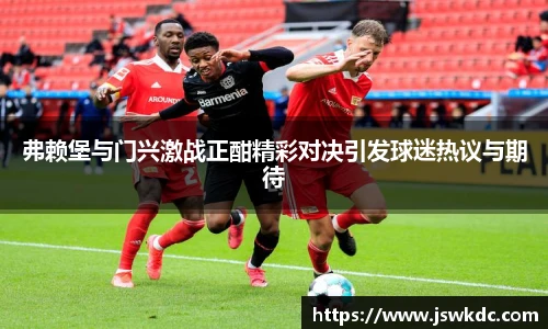 弗赖堡与门兴激战正酣精彩对决引发球迷热议与期待